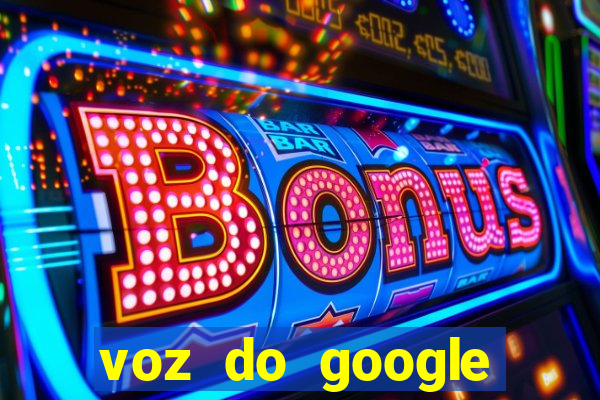 voz do google tradutor homem